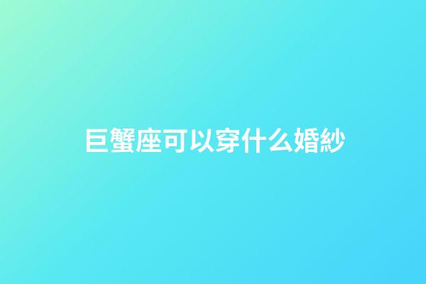 巨蟹座可以穿什么婚紗-第1張-星座運勢-玄機派