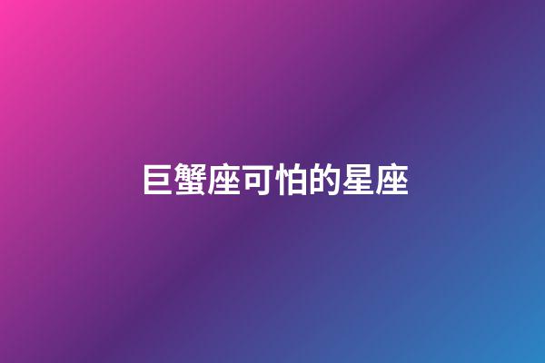 巨蟹座可怕的星座-第1張-星座運勢-玄機派