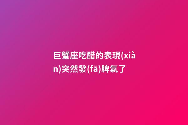 巨蟹座吃醋的表現(xiàn)突然發(fā)脾氣了-第1張-星座運勢-玄機派