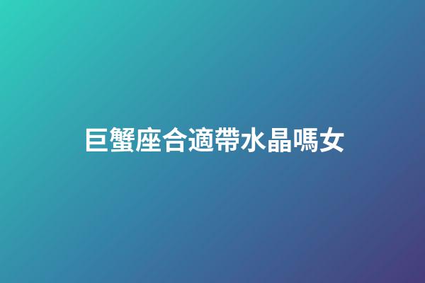 巨蟹座合適帶水晶嗎女-第1張-星座運勢-玄機派