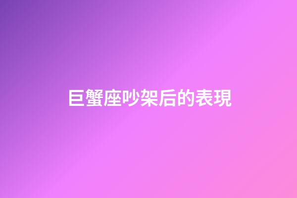 巨蟹座吵架后的表現-第1張-星座運勢-玄機派