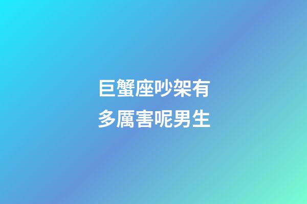 巨蟹座吵架有多厲害呢男生-第1張-星座運(yùn)勢(shì)-玄機(jī)派