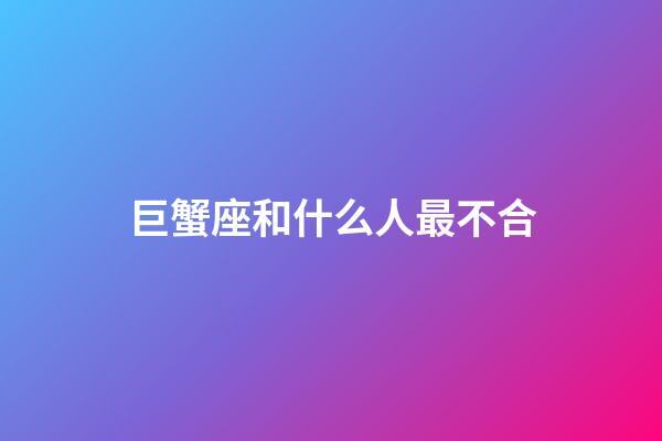 巨蟹座和什么人最不合-第1張-星座運(yùn)勢-玄機(jī)派