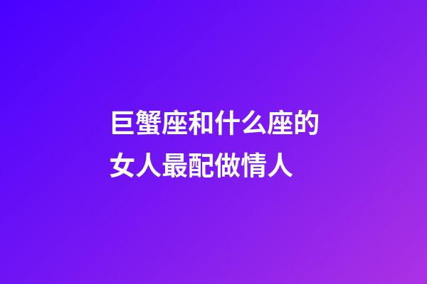 巨蟹座和什么座的女人最配做情人