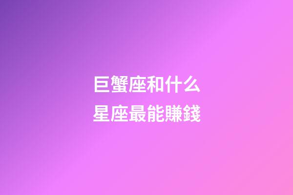 巨蟹座和什么星座最能賺錢-第1張-星座運勢-玄機派