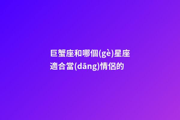 巨蟹座和哪個(gè)星座適合當(dāng)情侶的-第1張-星座運(yùn)勢(shì)-玄機(jī)派