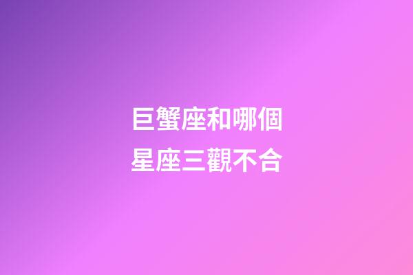 巨蟹座和哪個星座三觀不合-第1張-星座運勢-玄機派
