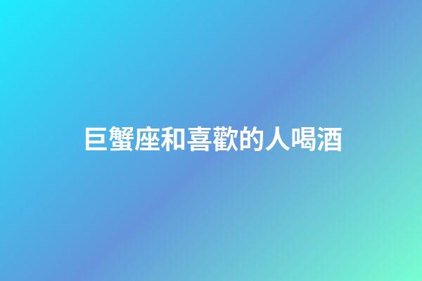 巨蟹座和喜歡的人喝酒-第1張-星座運勢-玄機派