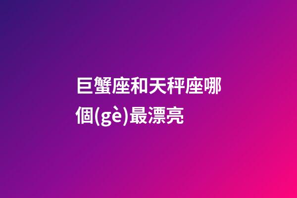 巨蟹座和天秤座哪個(gè)最漂亮
