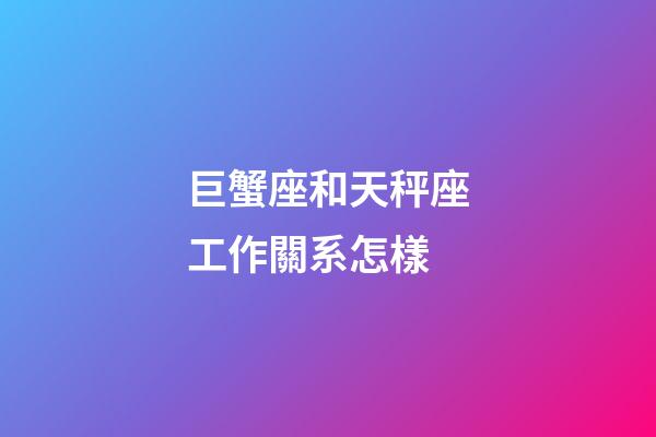 巨蟹座和天秤座工作關系怎樣-第1張-星座運勢-玄機派