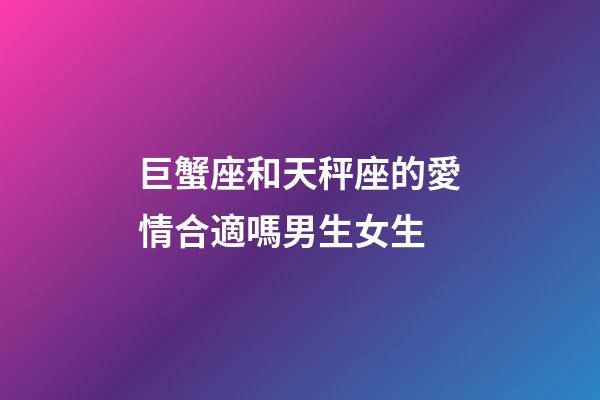 巨蟹座和天秤座的愛情合適嗎男生女生-第1張-星座運勢-玄機派