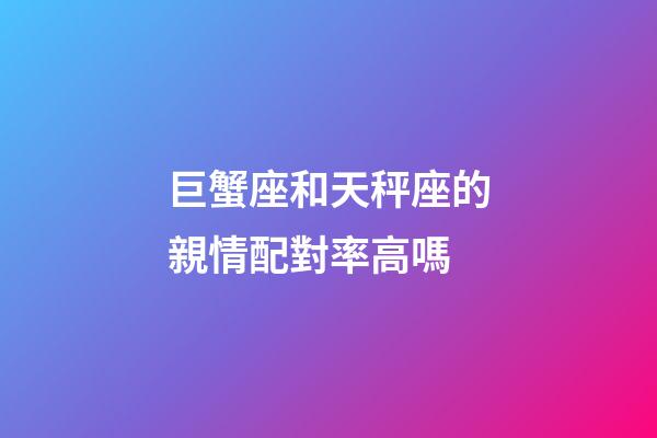 巨蟹座和天秤座的親情配對率高嗎-第1張-星座運勢-玄機派