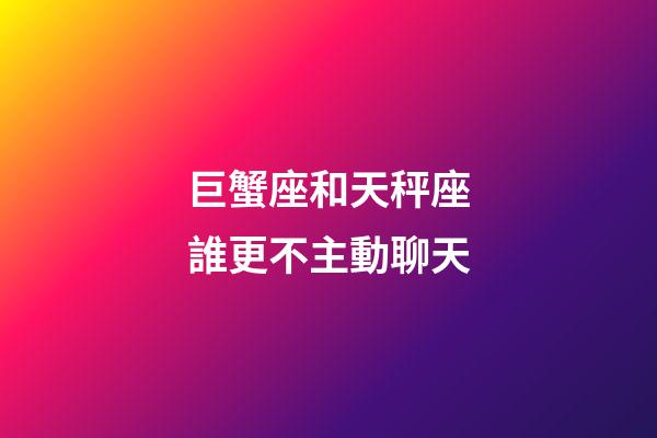 巨蟹座和天秤座誰更不主動聊天-第1張-星座運勢-玄機派