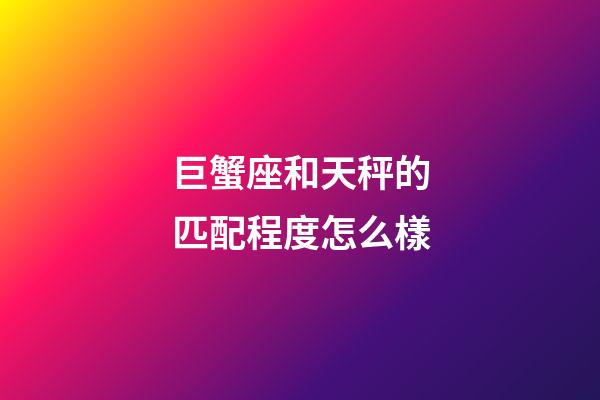 巨蟹座和天秤的匹配程度怎么樣-第1張-星座運(yùn)勢-玄機(jī)派