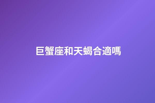 巨蟹座和天蝎合適嗎-第1張-星座運勢-玄機派
