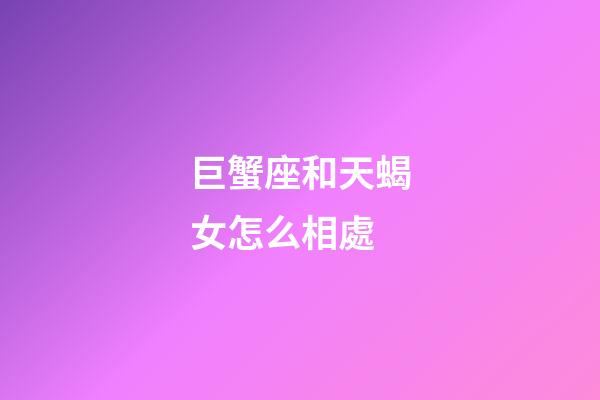 巨蟹座和天蝎女怎么相處-第1張-星座運勢-玄機派