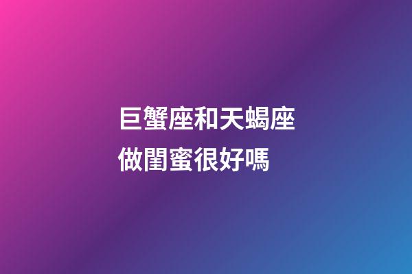 巨蟹座和天蝎座做閨蜜很好嗎-第1張-星座運勢-玄機派