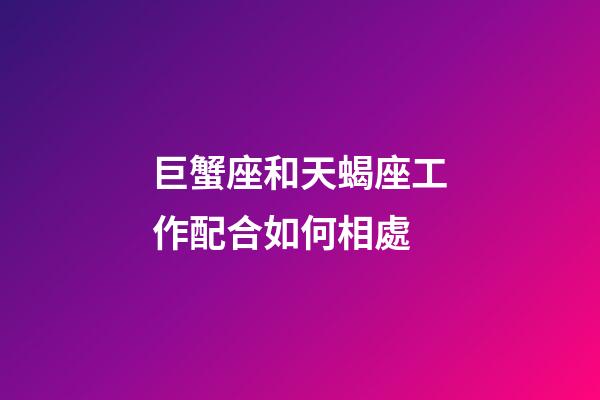 巨蟹座和天蝎座工作配合如何相處