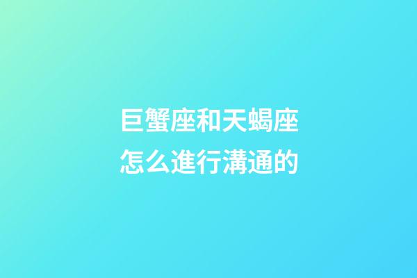 巨蟹座和天蝎座怎么進行溝通的-第1張-星座運勢-玄機派