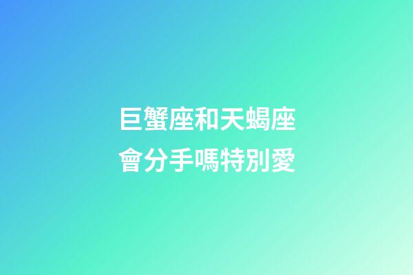 巨蟹座和天蝎座會分手嗎特別愛-第1張-星座運勢-玄機派