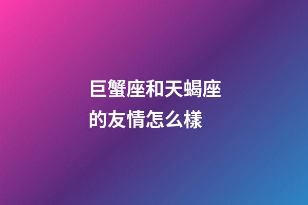 巨蟹座和天蝎座的友情怎么樣-第1張-星座運(yùn)勢-玄機(jī)派