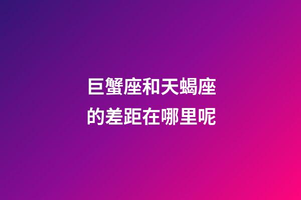 巨蟹座和天蝎座的差距在哪里呢-第1張-星座運勢-玄機派