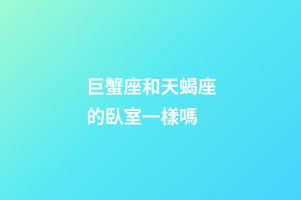 巨蟹座和天蝎座的臥室一樣嗎-第1張-星座運勢-玄機派