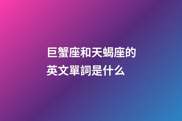 巨蟹座和天蝎座的英文單詞是什么-第1張-星座運(yùn)勢(shì)-玄機(jī)派