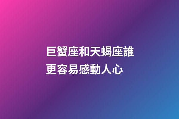 巨蟹座和天蝎座誰更容易感動人心-第1張-星座運勢-玄機派