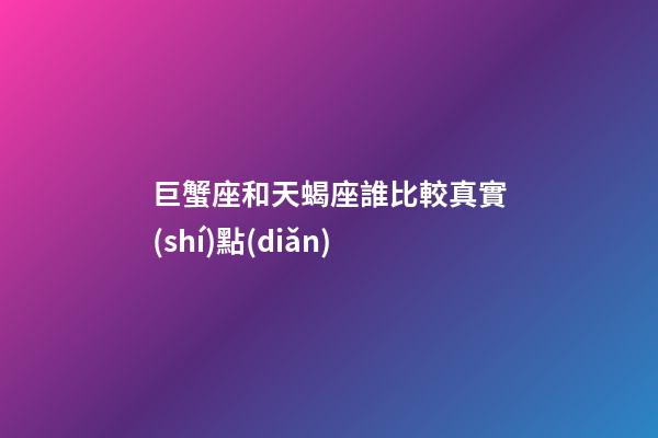 巨蟹座和天蝎座誰比較真實(shí)點(diǎn)-第1張-星座運(yùn)勢(shì)-玄機(jī)派