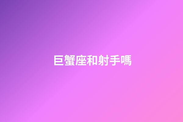 巨蟹座和射手嗎-第1張-星座運勢-玄機派