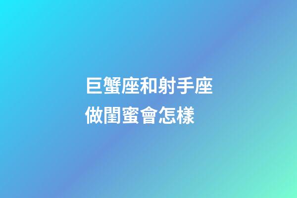巨蟹座和射手座做閨蜜會怎樣-第1張-星座運勢-玄機派