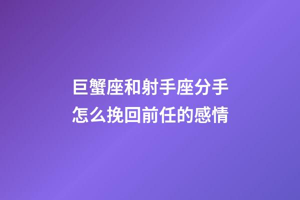 巨蟹座和射手座分手怎么挽回前任的感情-第1張-星座運勢-玄機派