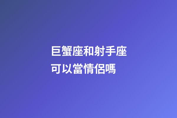 巨蟹座和射手座可以當情侶嗎-第1張-星座運勢-玄機派