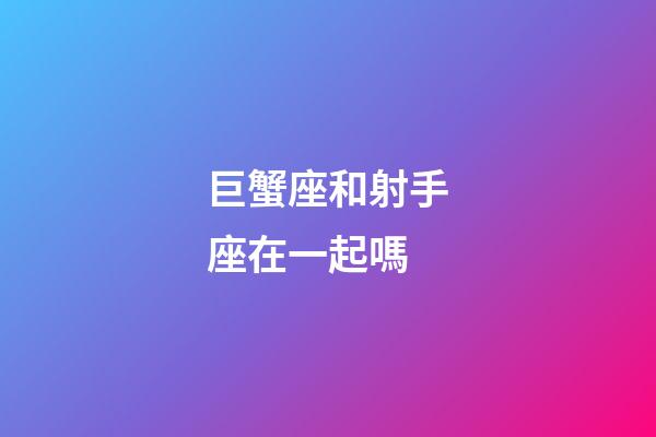 巨蟹座和射手座在一起嗎-第1張-星座運(yùn)勢(shì)-玄機(jī)派