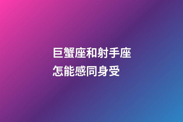 巨蟹座和射手座怎能感同身受-第1張-星座運勢-玄機派
