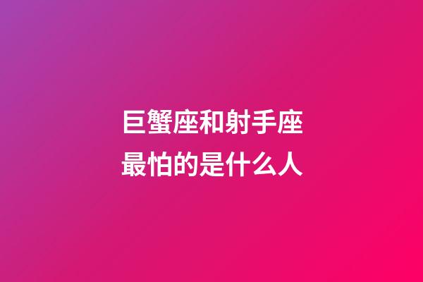 巨蟹座和射手座最怕的是什么人-第1張-星座運勢-玄機派