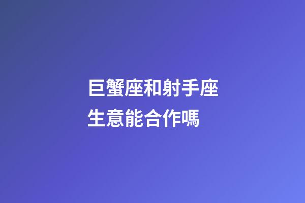 巨蟹座和射手座生意能合作嗎-第1張-星座運(yùn)勢(shì)-玄機(jī)派