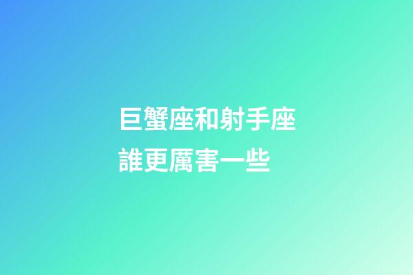 巨蟹座和射手座誰更厲害一些-第1張-星座運勢-玄機派
