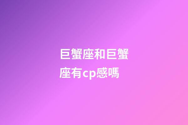 巨蟹座和巨蟹座有cp感嗎-第1張-星座運勢-玄機派