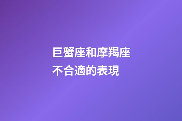 巨蟹座和摩羯座不合適的表現