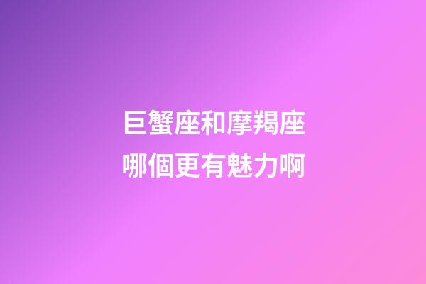 巨蟹座和摩羯座哪個更有魅力啊-第1張-星座運勢-玄機派