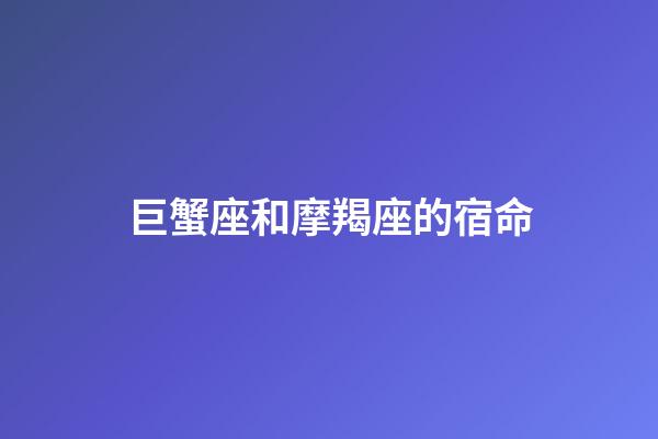 巨蟹座和摩羯座的宿命-第1張-星座運勢-玄機派