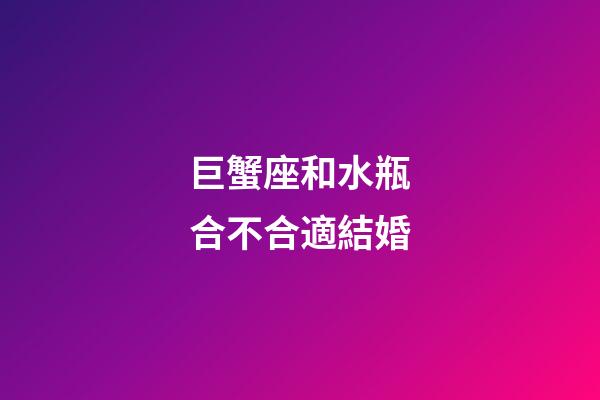 巨蟹座和水瓶合不合適結婚-第1張-星座運勢-玄機派