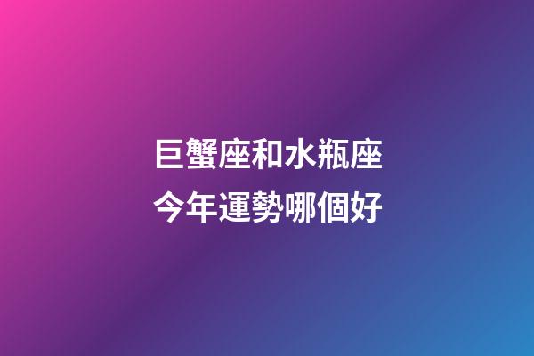 巨蟹座和水瓶座今年運勢哪個好-第1張-星座運勢-玄機派