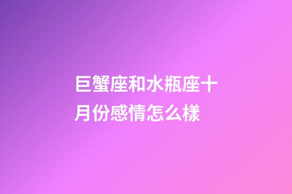 巨蟹座和水瓶座十月份感情怎么樣-第1張-星座運勢-玄機派