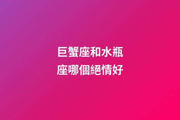 巨蟹座和水瓶座哪個絕情好-第1張-星座運勢-玄機派