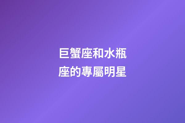 巨蟹座和水瓶座的專屬明星-第1張-星座運勢-玄機派