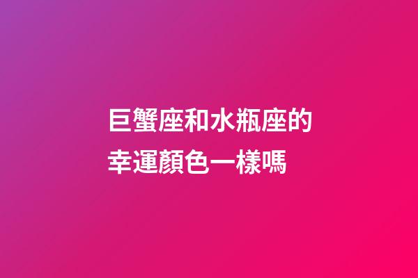 巨蟹座和水瓶座的幸運顏色一樣嗎-第1張-星座運勢-玄機派