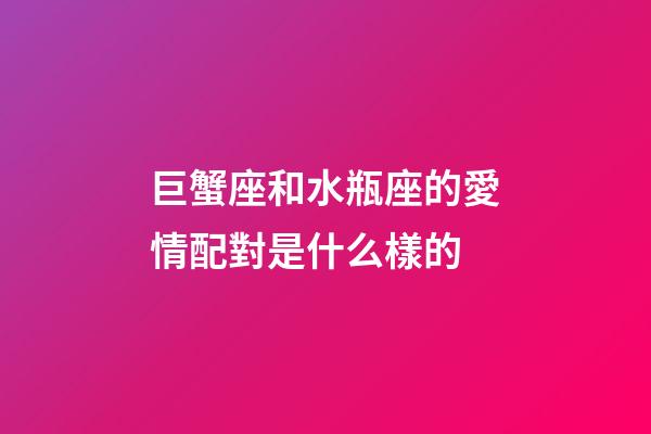 巨蟹座和水瓶座的愛情配對是什么樣的-第1張-星座運勢-玄機派
